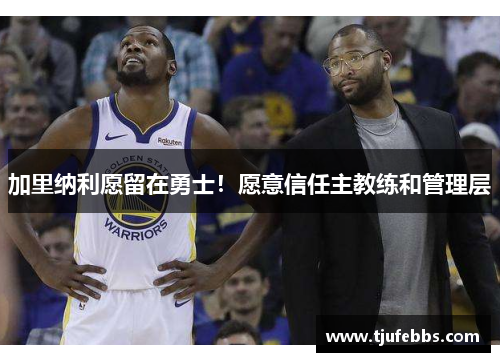 加里纳利愿留在勇士！愿意信任主教练和管理层